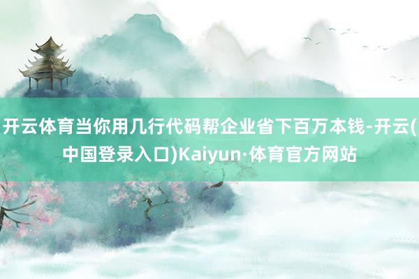 开云体育当你用几行代码帮企业省下百万本钱-开云(中国登录入口)Kaiyun·体育官方网站