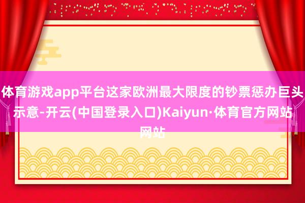 体育游戏app平台这家欧洲最大限度的钞票惩办巨头示意-开云(中国登录入口)Kaiyun·体育官方网站