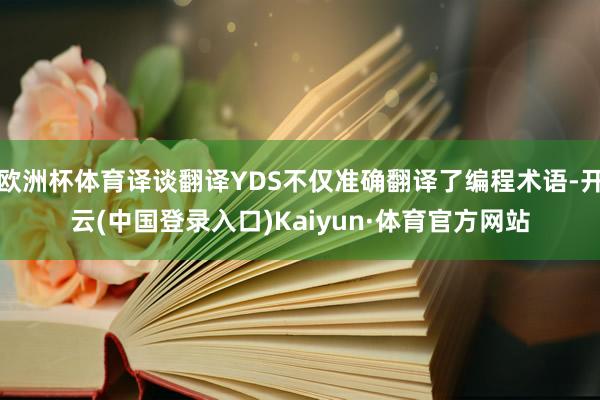 欧洲杯体育译谈翻译YDS不仅准确翻译了编程术语-开云(中国登录入口)Kaiyun·体育官方网站