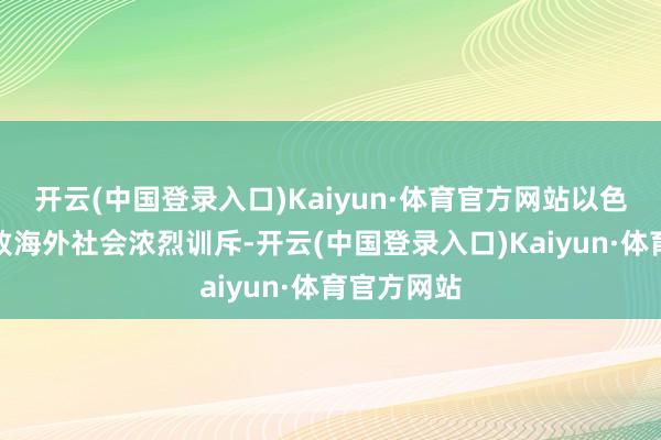 开云(中国登录入口)Kaiyun·体育官方网站以色列此举招致海外社会浓烈训斥-开云(中国登录入口)Kaiyun·体育官方网站
