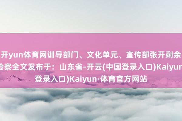 开yun体育网训导部门、文化单元、宣传部张开剩余80%登录后可检察全文发布于：山东省-开云(中国登录入口)Kaiyun·体育官方网站