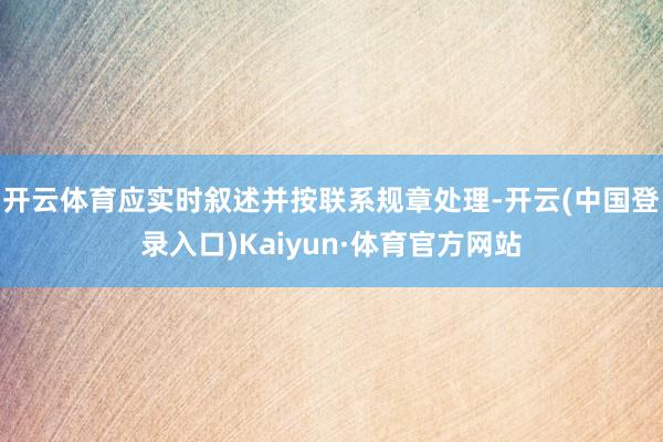 开云体育应实时叙述并按联系规章处理-开云(中国登录入口)Kaiyun·体育官方网站
