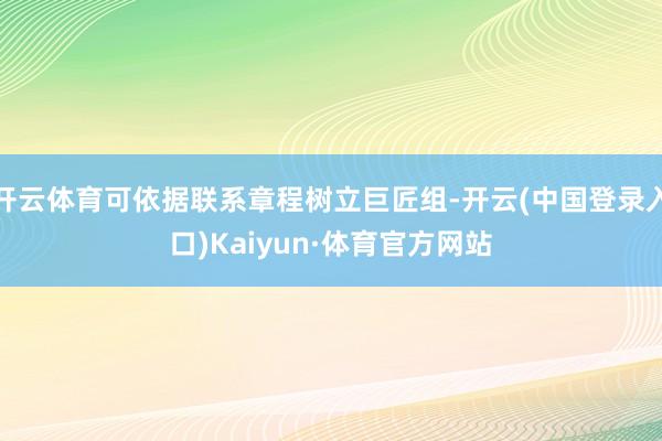 开云体育可依据联系章程树立巨匠组-开云(中国登录入口)Kaiyun·体育官方网站