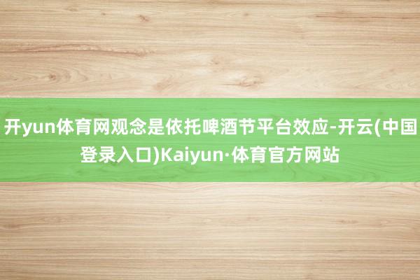 开yun体育网观念是依托啤酒节平台效应-开云(中国登录入口)Kaiyun·体育官方网站