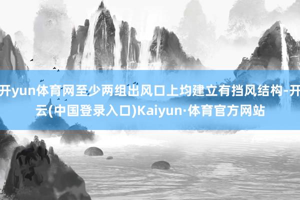 开yun体育网至少两组出风口上均建立有挡风结构-开云(中国登录入口)Kaiyun·体育官方网站