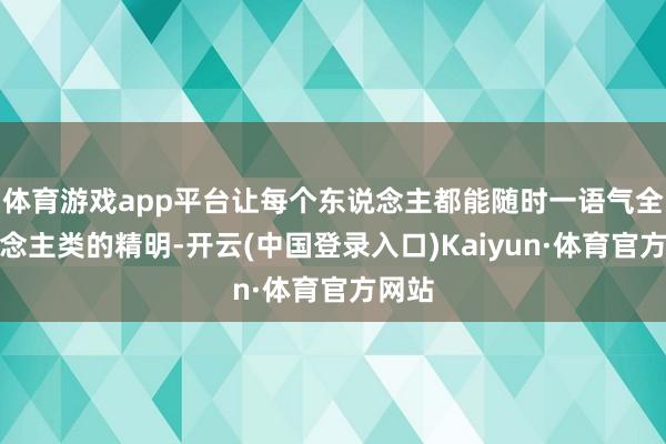 体育游戏app平台让每个东说念主都能随时一语气全东说念主类的精明-开云(中国登录入口)Kaiyun·体育官方网站