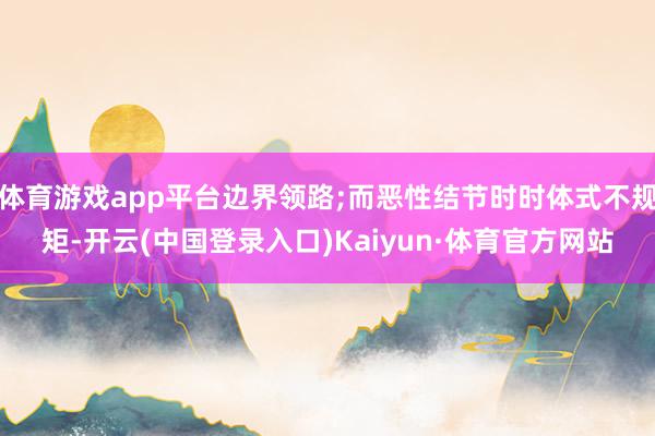 体育游戏app平台边界领路;而恶性结节时时体式不规矩-开云(中国登录入口)Kaiyun·体育官方网站