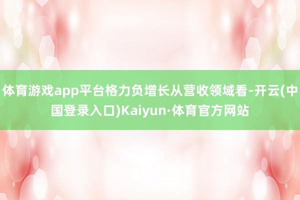 体育游戏app平台格力负增长从营收领域看-开云(中国登录入口)Kaiyun·体育官方网站