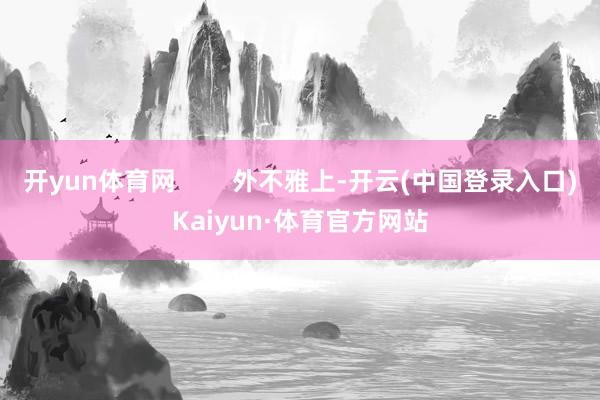 开yun体育网        外不雅上-开云(中国登录入口)Kaiyun·体育官方网站