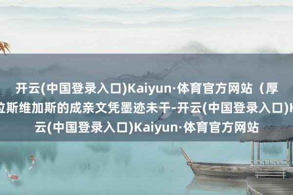 开云(中国登录入口)Kaiyun·体育官方网站（厚谊轨迹的镜像重构）拉斯维加斯的成亲文凭墨迹未干-开云(中国登录入口)Kaiyun·体育官方网站