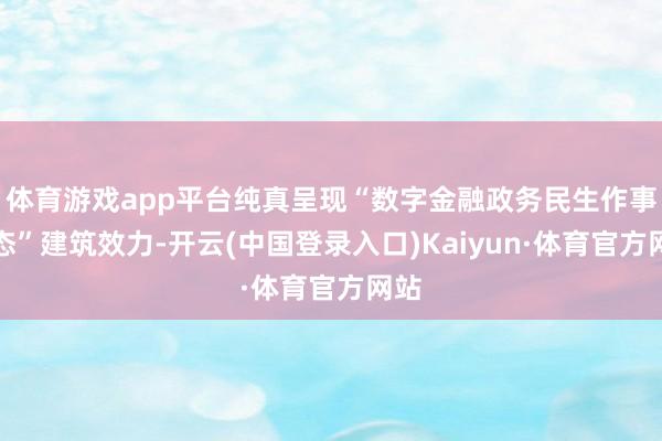 体育游戏app平台纯真呈现“数字金融政务民生作事生态”建筑效力-开云(中国登录入口)Kaiyun·体育官方网站