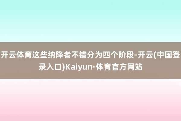 开云体育这些纳降者不错分为四个阶段-开云(中国登录入口)Kaiyun·体育官方网站