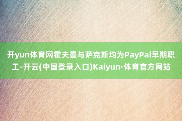 开yun体育网　　霍夫曼与萨克斯均为PayPal早期职工-开云(中国登录入口)Kaiyun·体育官方网站