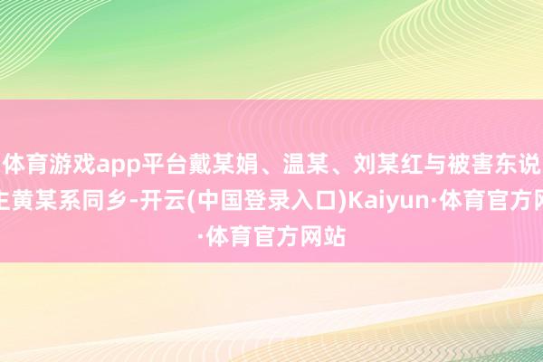 体育游戏app平台戴某娟、温某、刘某红与被害东说念主黄某系同乡-开云(中国登录入口)Kaiyun·体育官方网站