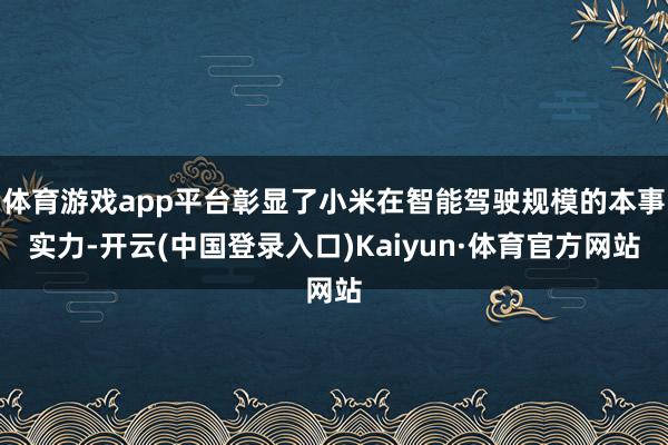 体育游戏app平台彰显了小米在智能驾驶规模的本事实力-开云(中国登录入口)Kaiyun·体育官方网站