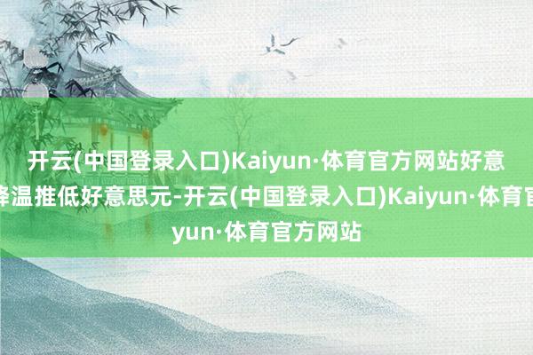 开云(中国登录入口)Kaiyun·体育官方网站好意思通胀降温推低好意思元-开云(中国登录入口)Kaiyun·体育官方网站