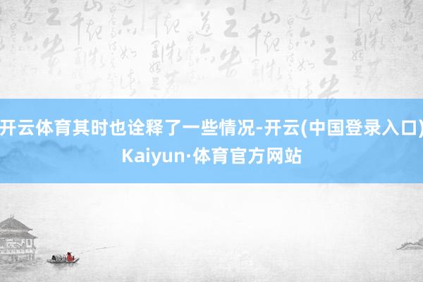 开云体育其时也诠释了一些情况-开云(中国登录入口)Kaiyun·体育官方网站