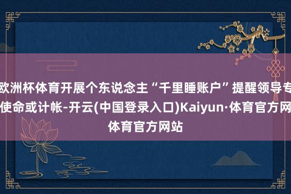 欧洲杯体育开展个东说念主“千里睡账户”提醒领导专项使命或计帐-开云(中国登录入口)Kaiyun·体育官方网站