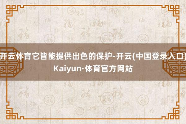 开云体育它皆能提供出色的保护-开云(中国登录入口)Kaiyun·体育官方网站