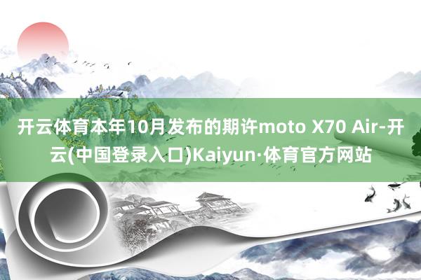开云体育本年10月发布的期许moto X70 Air-开云(中国登录入口)Kaiyun·体育官方网站