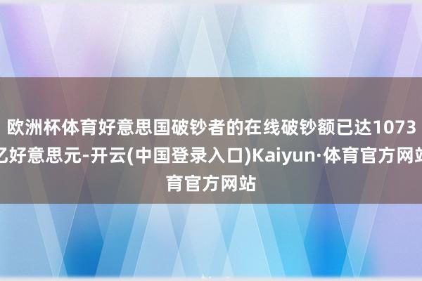 欧洲杯体育好意思国破钞者的在线破钞额已达1073亿好意思元-开云(中国登录入口)Kaiyun·体育官方网站