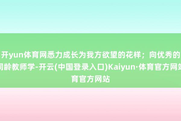 开yun体育网悉力成长为我方欲望的花样；向优秀的同龄教师学-开云(中国登录入口)Kaiyun·体育官方网站